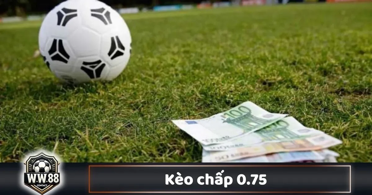 Kèo Chấp 0.75 Là Gì? Cách Cá Cược & Cách Chơi Tại WW88 2 Phân Tích Kèo & Cách Đặt Cược Hợp Lý